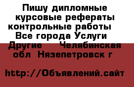 Пишу дипломные курсовые рефераты контрольные работы  - Все города Услуги » Другие   . Челябинская обл.,Нязепетровск г.